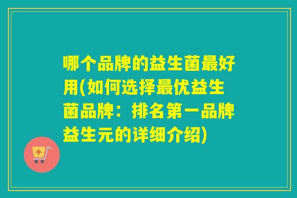 哪个品牌的益生菌好用(如何选择优益生菌品牌：排名第一品牌益生元的详细介绍)