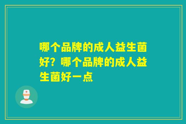 哪个品牌的成人益生菌好？哪个品牌的成人益生菌好一点