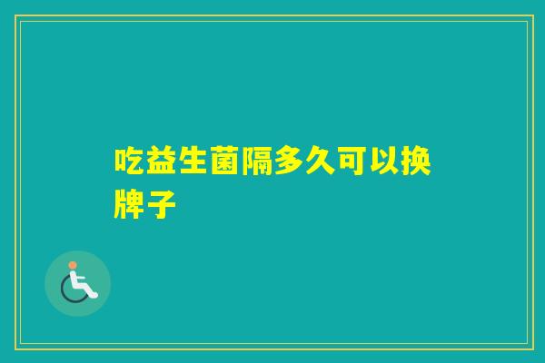 吃益生菌隔多久可以换牌子