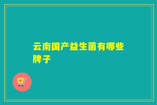 云南国产益生菌有哪些牌子