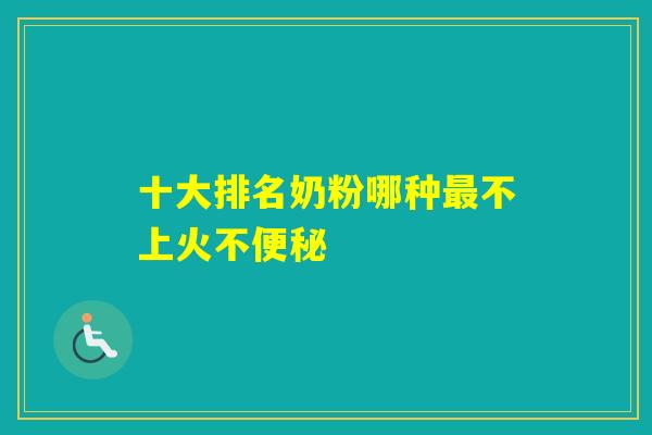 十大排名奶粉哪种不上火不