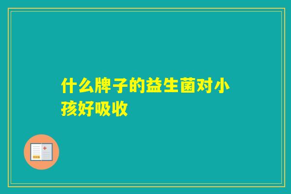 什么牌子的益生菌对小孩好吸收