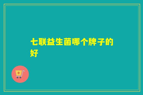 七联益生菌哪个牌子的好
