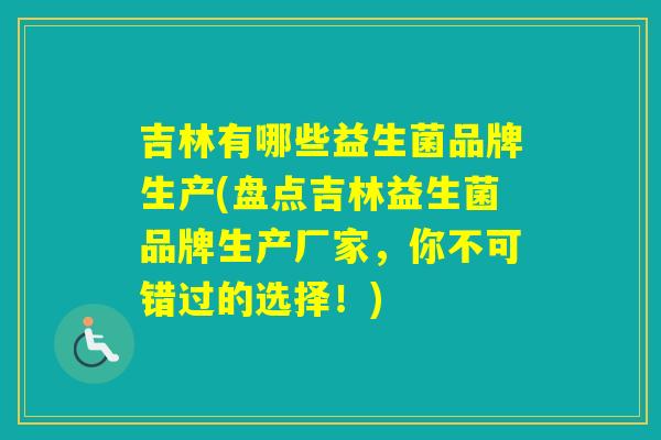 吉林有哪些益生菌品牌生产(盘点吉林益生菌品牌生产厂家，你不可错过的选择！)