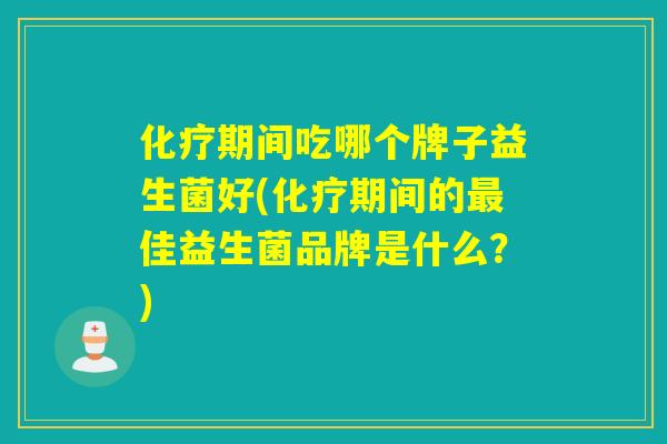期间吃哪个牌子益生菌好(期间的佳益生菌品牌是什么？)