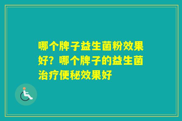 哪个牌子益生菌粉效果好？哪个牌子的益生菌效果好