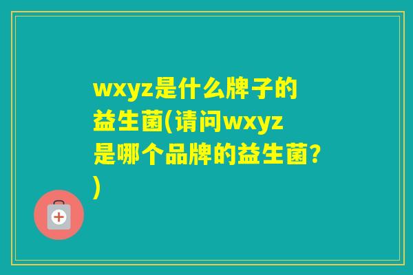 wxyz是什么牌子的益生菌(请问wxyz是哪个品牌的益生菌？)