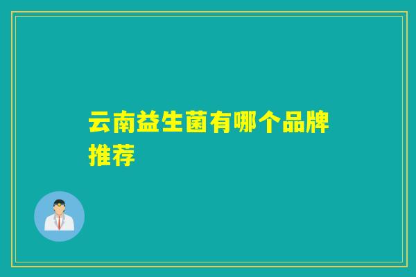 云南益生菌有哪个品牌推荐