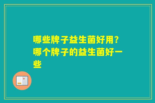 哪些牌子益生菌好用？哪个牌子的益生菌好一些