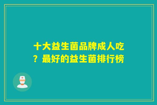十大益生菌品牌成人吃？好的益生菌排行榜