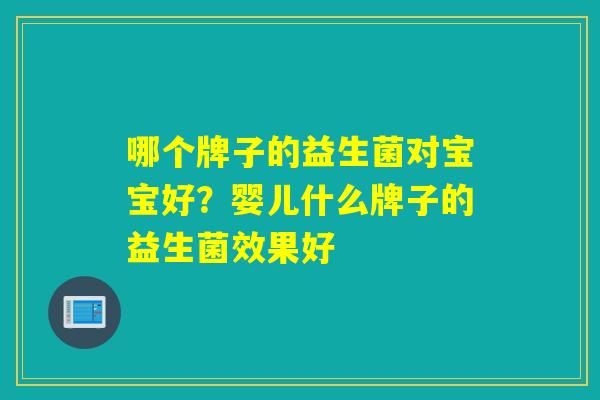 哪个牌子的益生菌对宝宝好？婴儿什么牌子的益生菌效果好