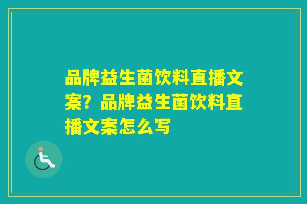 品牌益生菌饮料直播文案？品牌益生菌饮料直播文案怎么写