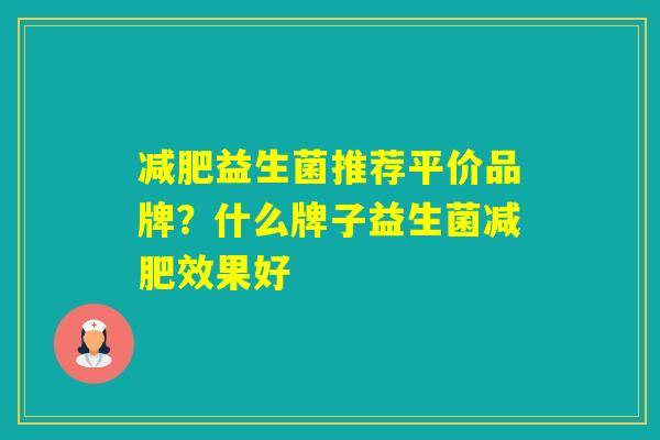 益生菌推荐平价品牌?什么牌子益生菌效果好 益生菌推荐平价品牌?什么牌子益生菌效果好