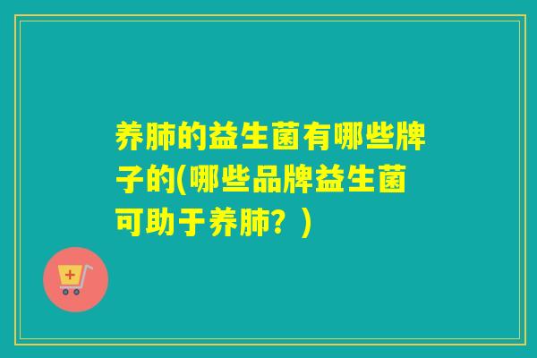 养的益生菌有哪些牌子的(哪些品牌益生菌可助于养？)