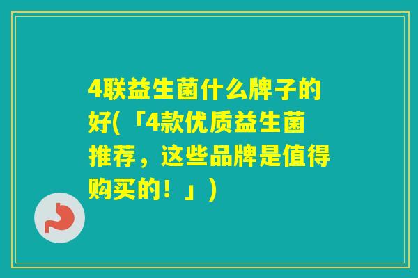 4联益生菌什么牌子的好(「4款优质益生菌推荐,这些品牌是值得购买的!」) 4联益生菌什么牌子的好(「4款优质益生菌推荐,这些品牌是值得购买的!」)