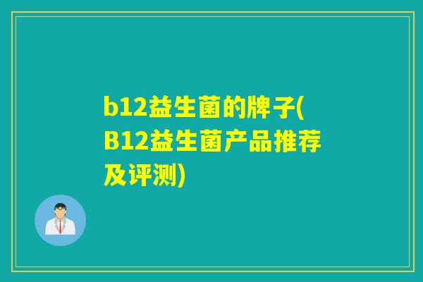 b12益生菌的牌子(B12益生菌产品推荐及评测)