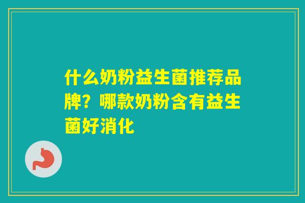 什么奶粉益生菌推荐品牌？哪款奶粉含有益生菌好消化