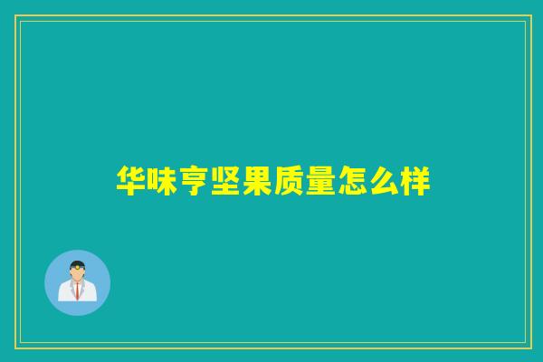 华味亨坚果质量怎么样 华味亨坚果质量怎么样