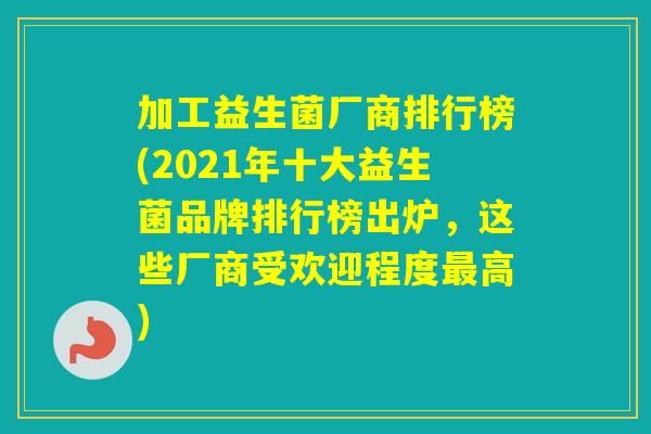 加工益生菌厂商排行榜(2021年十大益生菌品牌排行榜出炉，这些厂商受欢迎程度高)