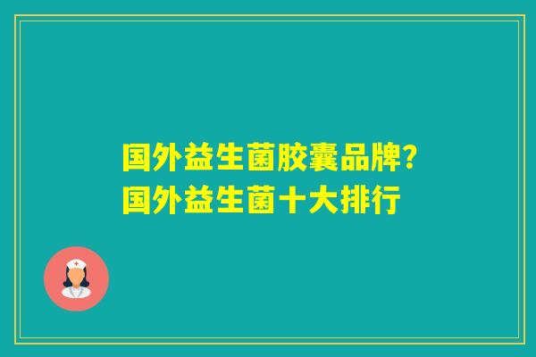 国外益生菌胶囊品牌？国外益生菌十大排行