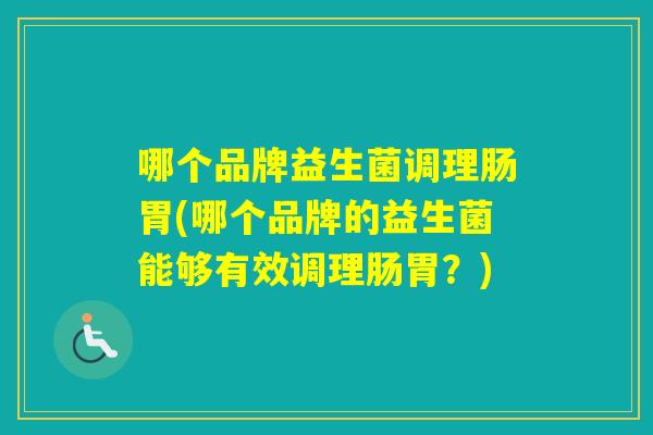 哪个品牌益生菌调理肠胃(哪个品牌的益生菌能够有效调理肠胃？)