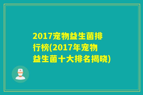 2017宠物益生菌排行榜(2017年宠物益生菌十大排名揭晓) 2017宠物益生菌排行榜(2017年宠物益生菌十大排名揭晓)