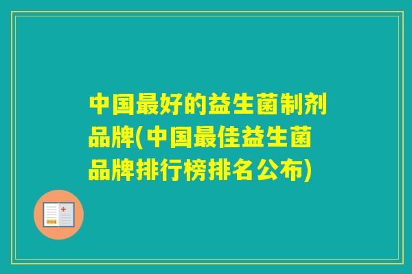 中国好的益生菌制剂品牌(中国佳益生菌品牌排行榜排名公布) 中国好的益生菌制剂品牌(中国佳益生菌品牌排行榜排名公布)