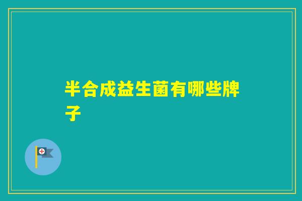 半合成益生菌有哪些牌子 半合成益生菌有哪些牌子
