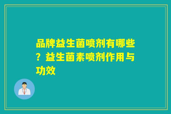 品牌益生菌喷剂有哪些？益生菌素喷剂作用与功效