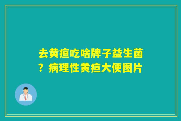 去黄疸吃啥牌子益生菌？理性黄疸大便图片