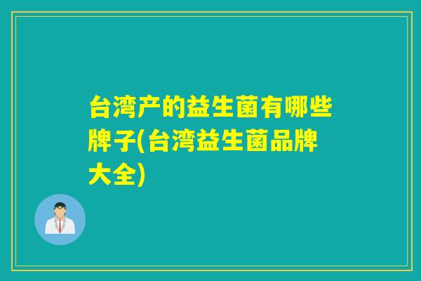 台湾产的益生菌有哪些牌子(台湾益生菌品牌大全)