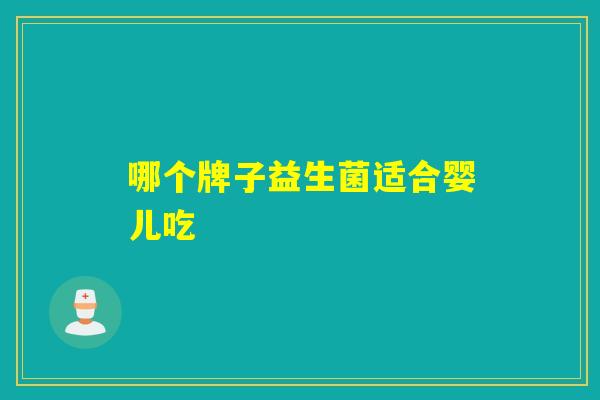 哪个牌子益生菌适合婴儿吃 哪个牌子益生菌适合婴儿吃