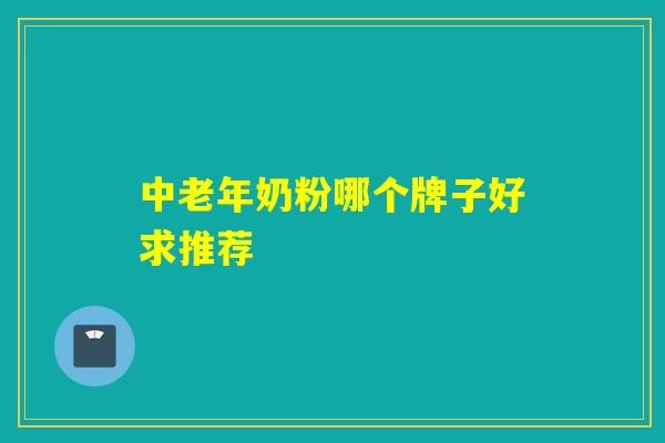 中老年奶粉哪个牌子好求推荐