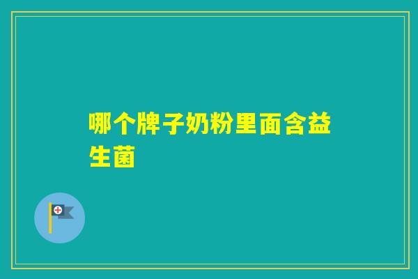 哪个牌子奶粉里面含益生菌 哪个牌子奶粉里面含益生菌