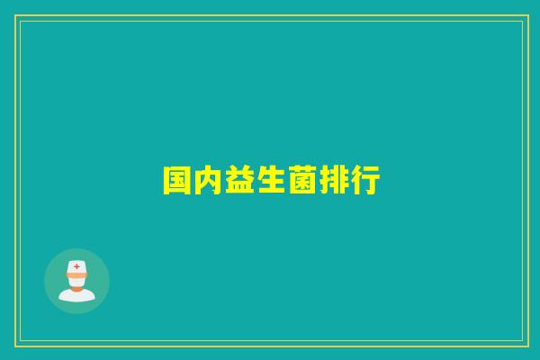 国内益生菌排行 国内益生菌排行
