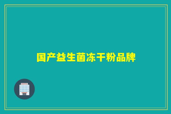 国产益生菌冻干粉品牌 国产益生菌冻干粉品牌