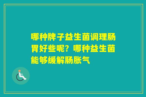 哪种牌子益生菌调理肠胃好些呢？哪种益生菌能够缓解肠