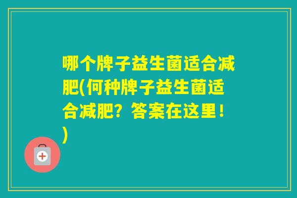 哪个牌子益生菌适合(何种牌子益生菌适合?答案在这里!) 哪个牌子益生菌适合(何种牌子益生菌适合?答案在这里!)