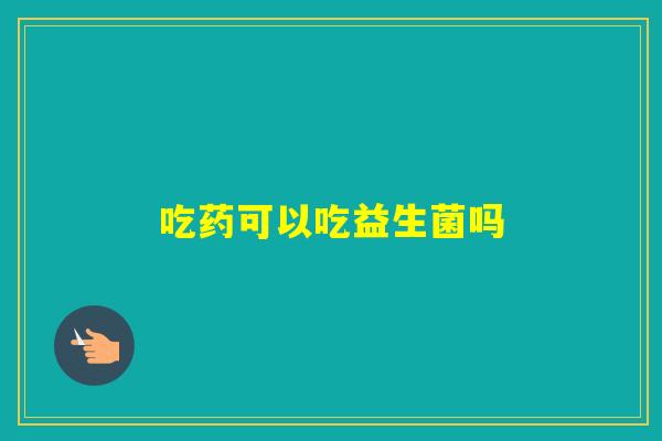 吃药可以吃益生菌吗