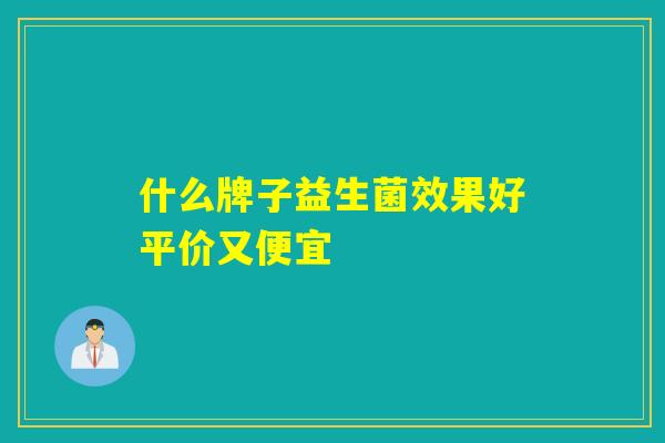 什么牌子益生菌效果好平价又便宜