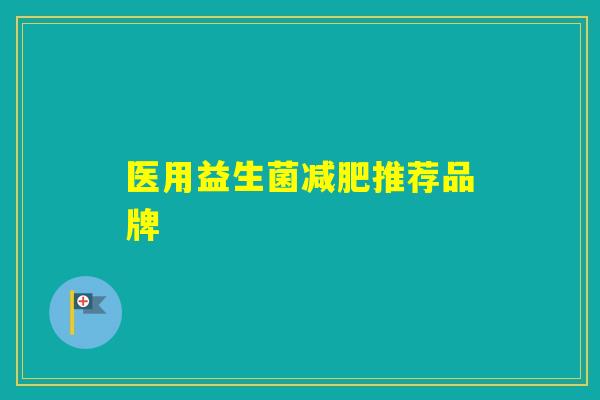 医用益生菌推荐品牌 医用益生菌推荐品牌