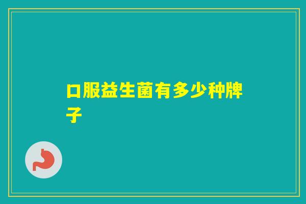 口服益生菌有多少种牌子 口服益生菌有多少种牌子