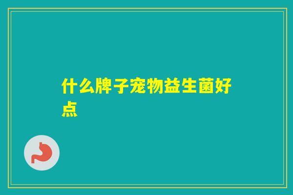 什么牌子宠物益生菌好点