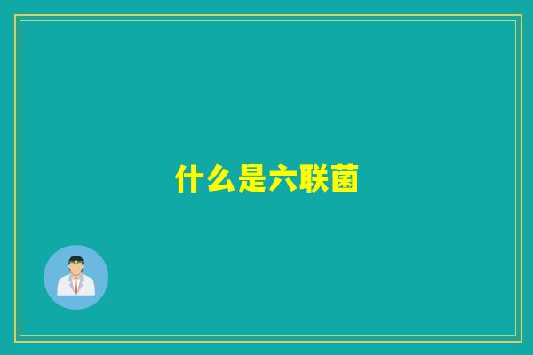 什么是六联菌