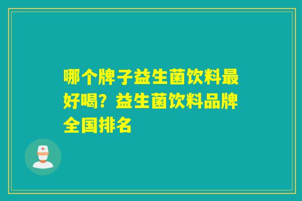 哪个牌子益生菌饮料好喝？益生菌饮料品牌全国排名
