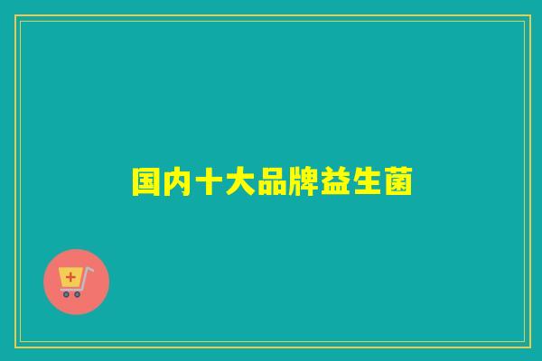 国内十大品牌益生菌