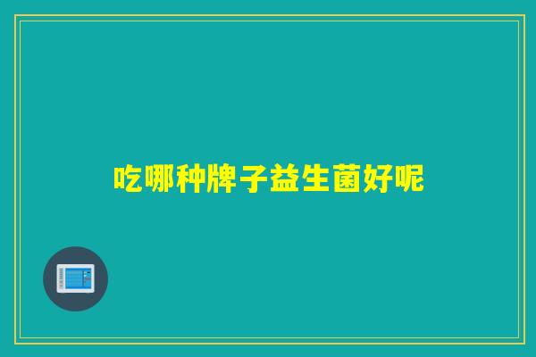 吃哪种牌子益生菌好呢