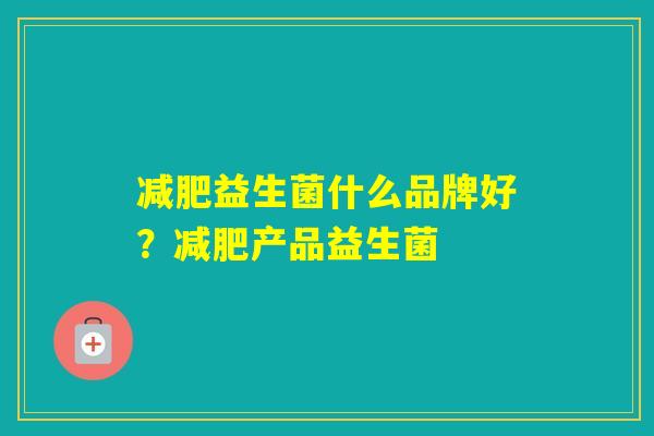 益生菌什么品牌好？产品益生菌