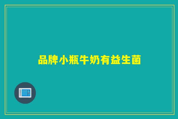 品牌小瓶牛奶有益生菌 品牌小瓶牛奶有益生菌