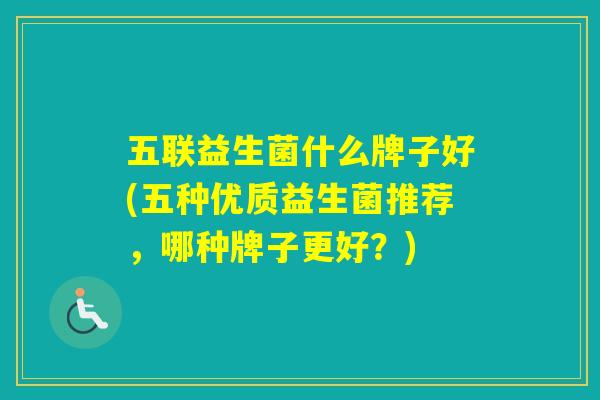五联益生菌什么牌子好(五种优质益生菌推荐，哪种牌子更好？)